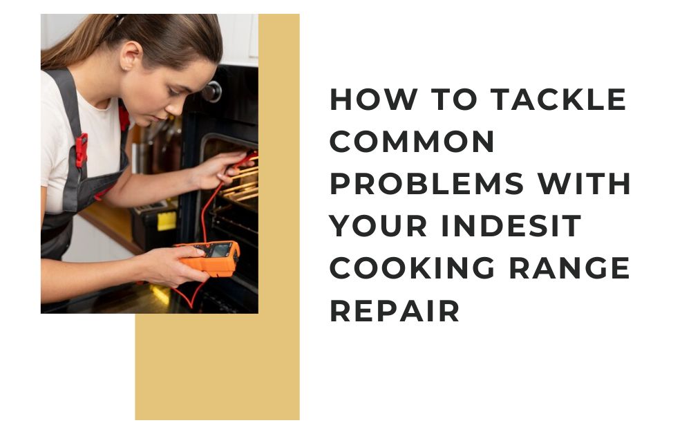 How to Tackle Common Problems with Your Indesit Cooking Range Repair