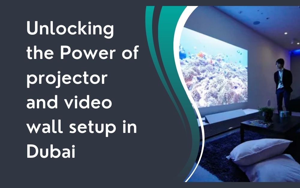 Unlocking the Power of projector and video wall setup in Dubai